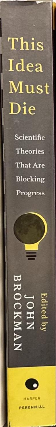 This idea must die : scientific theories that are blocking progress / edited by John Brockman spine