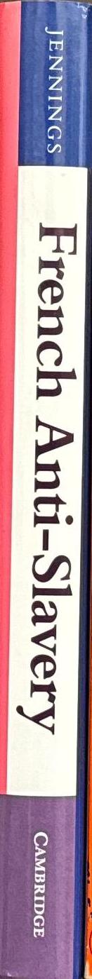 French anti-slavery : the movement for the abolition of slavery in France, 1802–1848 / Lawrence C. Jennings spine