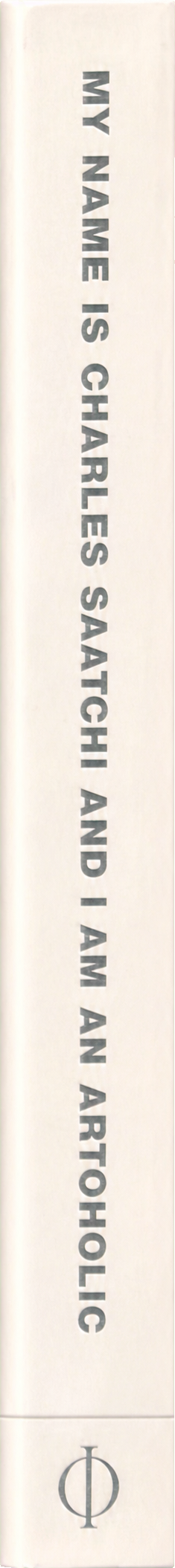 My name is Charles Saatchi and I am an artoholic : everything you need to know about art, ads, life, God and other mysteries - and weren't afraid to ask… spine