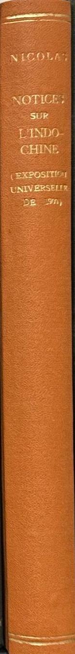 Notices sur l'Indo-Chine : Cochinchine, Cambodge, Annam, Tonkin, Laos, Kouang-Tchéou-Ouan / publiés à l'occasion de l'Exposition Universelle de 1900, sous la direction de Pierre Nicolas spine