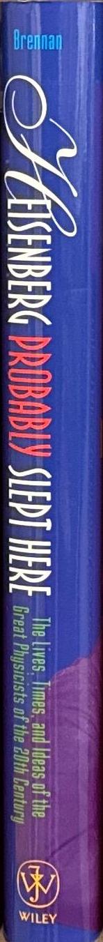 Heisenberg probably slept here : the lives, times, and ideas of the great physicists of the 20th century / Richard P. Brennan spine