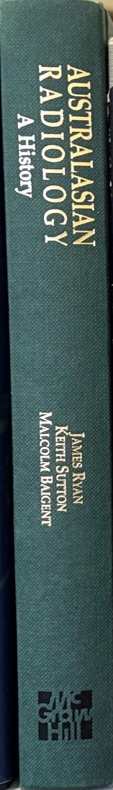 Australasian radiology : a history / James Ryan, Keith Sutton, Malcolm Baigent spine
