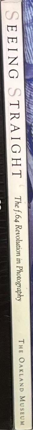 Seeing straight : the f.64 revolution in photography / edited by Therese Thau Heyman ; foreword by Beaumont Newhall ; essays by Mary Street Alinder, Therese Thau Heyman, Naomi Rosenblum spine