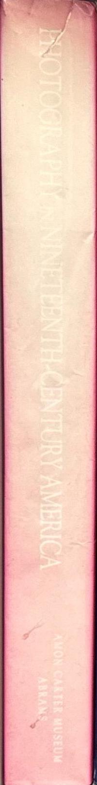 Photography in nineteenth-century America / edited by Martha A. Sandweiss ; with essays by Alan Trachtenberg, Barbara McCandless, Martha A. Sandweiss, Keith F. Davis, Peter bacon Hales, Sarah Greenough spine