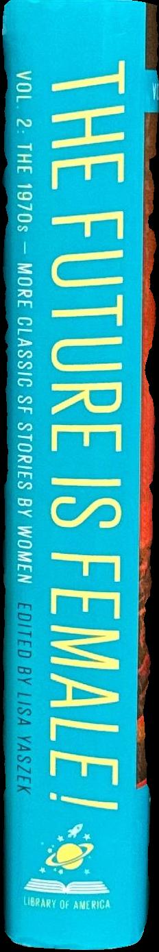 The future is female! : more classic science fiction stories by women : volume two : the 1970s / Lisa Yaszek, editor spine