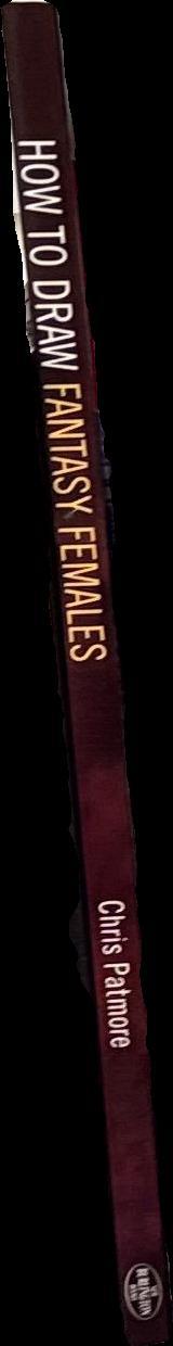 How to draw fantasy females : Create sexy Cyberpunks, seductive Supergirls, and raunchy all-action heroines / Chris Patmore spine