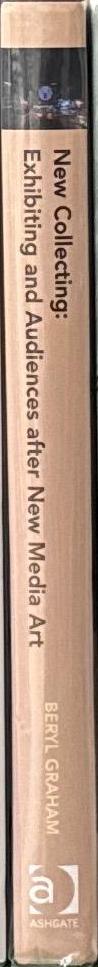 New collecting : exhibiting and audiences after new media art  /​ edited by Beryl Graham spine